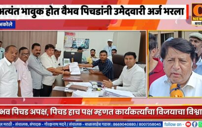 अकोले – अत्यंत भावुक होत वैभव पिचडांनी अपक्ष उमेदवारी अर्ज भरला