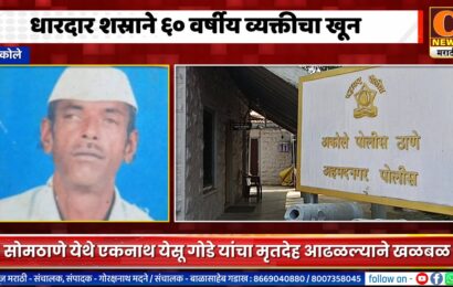 अकोले – धारदार शस्राने एकनाथ येसू गोडे यांचा खून, सोमठाणे येथे आढळला मृतदेह