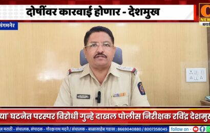 संगमनेर – त्या घटनेतील दोषींवर कारवाई होणार, परस्पर विरोधी गुन्हे दाखल