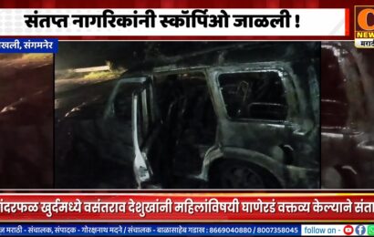 संगमनेर – चिखलीमध्ये संतप्त नागरिकांनी स्कॉर्पिओ जाळली !