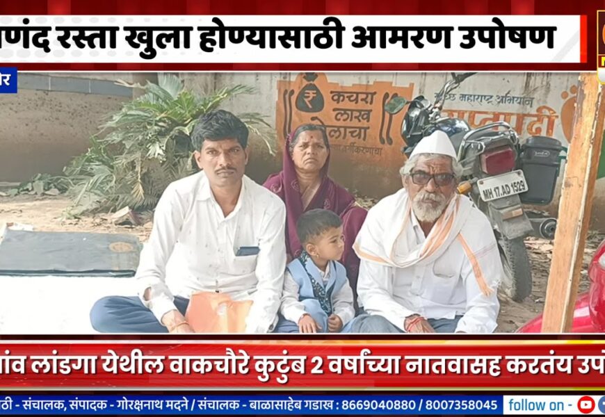 संगमनेर – पाणंद रस्ता खुला होण्यासाठी २ वर्षांच्या नातवासह वाकचौरे कुटुंबाचं आमरण उपोषण