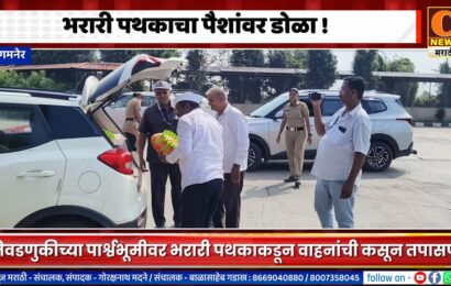 संगमनेर – पैशांची वाहतूक कराल तर सावधान ! भरारी पथकाकडून कसून तपासणी