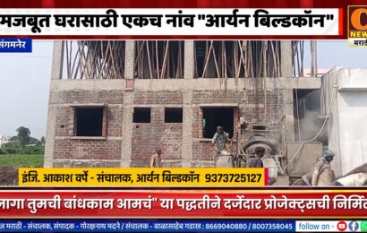 संगमनेर – मजबूत घरासाठी एकच नांव म्हणजेच आर्यन बिल्डकॉन, एकदा काम देऊन तर बघा
