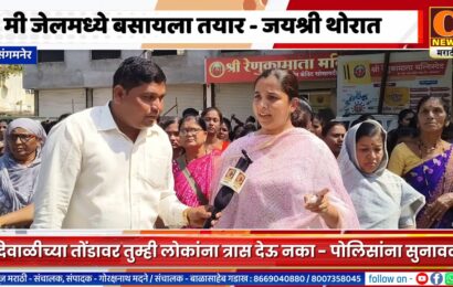 संगमनेर – मी जेलमध्ये बसायला तयार, माझ्या लोकांना त्रास देऊ नका – जयश्री थोरातांनी पोलिसांना दिला इशारा