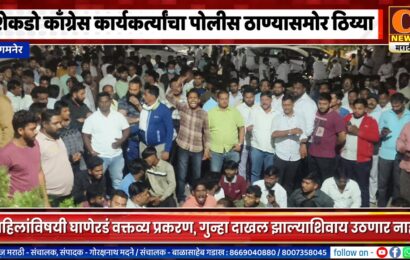संगमनेर – शेकडो काँग्रेस कार्यकर्त्यांचा पोलीस ठाण्यासमोर ठिय्या, गुन्हा दाखल झाल्याशिवाय उठणार नाही